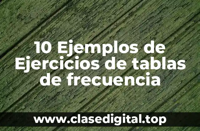 10 Ejemplos de Ejercicios de tablas de frecuencia