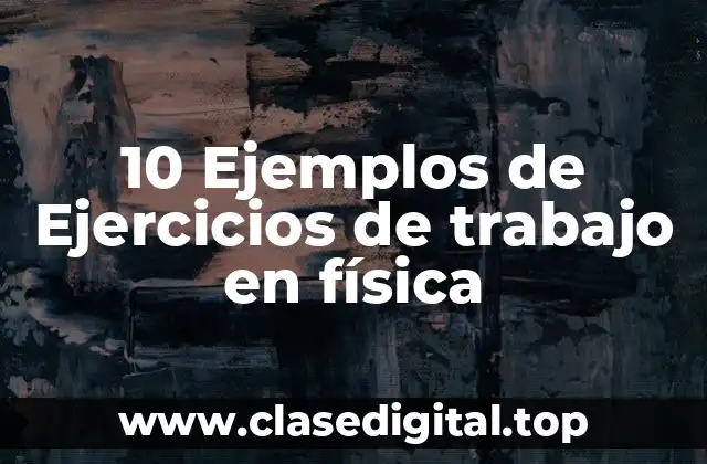10 Ejemplos de Ejercicios de trabajo en física