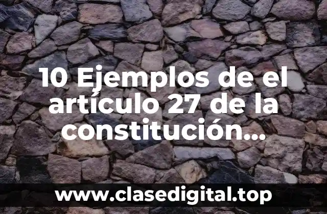 10 Ejemplos de el artículo 27 de la constitución mexicana
