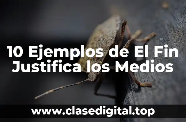 10 Ejemplos de El Fin Justifica los Medios