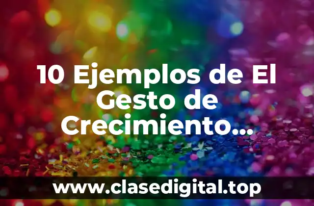 10 Ejemplos de El Gesto de Crecimiento Humano