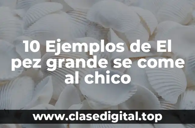 10 Ejemplos de El pez grande se come al chico