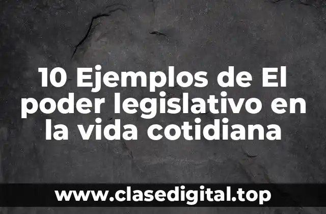 10 Ejemplos de El poder legislativo en la vida cotidiana