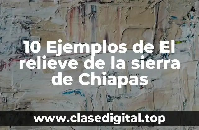10 Ejemplos de El relieve de la sierra de Chiapas