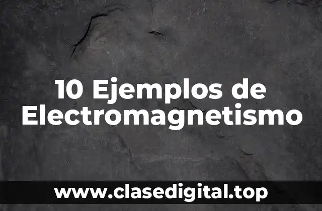 10 Ejemplos de Electromagnetismo