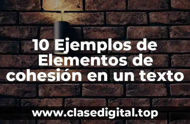 10 Ejemplos de Elementos de cohesión en un texto