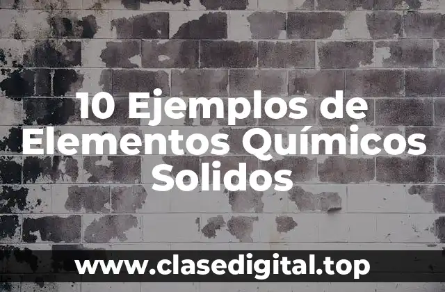 10 Ejemplos de Elementos Químicos Solidos
