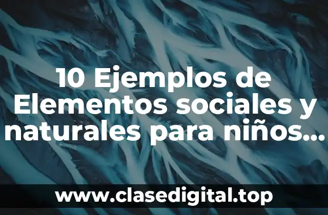 10 Ejemplos de Elementos sociales y naturales para niños de primaria