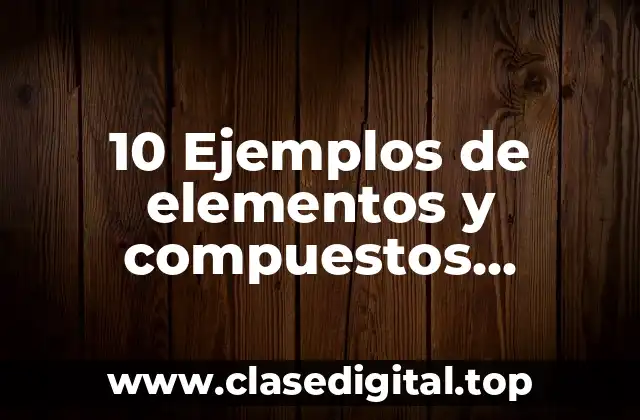 10 Ejemplos de elementos y compuestos inorgánicos