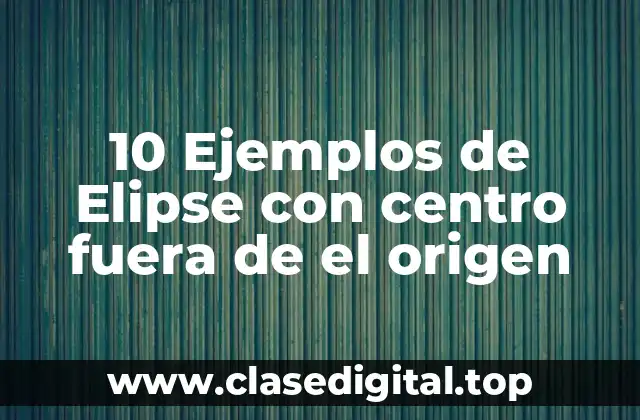 10 Ejemplos de Elipse con centro fuera de el origen