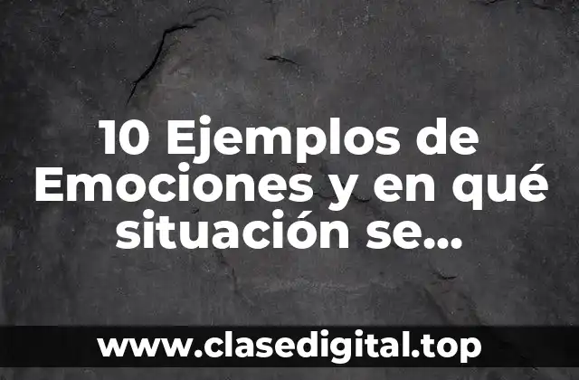 10 Ejemplos de Emociones y en qué situación se manifiesta