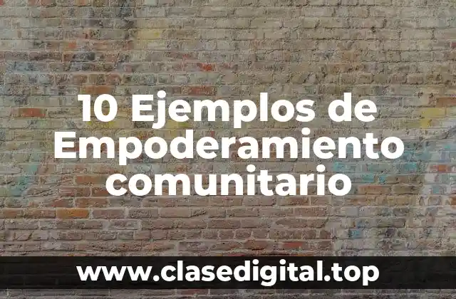 10 Ejemplos de Empoderamiento comunitario