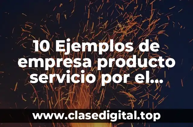 10 Ejemplos de empresa producto servicio por el enfoque en producto