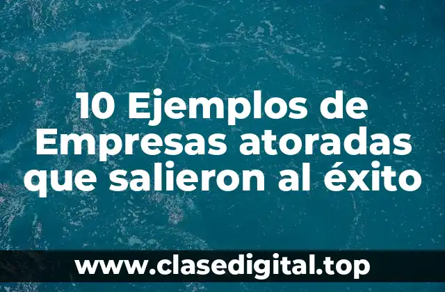 Ejemplos de empresas atoradas que salieron al éxito