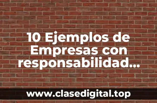 10 Ejemplos de Empresas con responsabilidad social a nivel regional