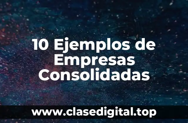 10 Ejemplos de Empresas Consolidadas