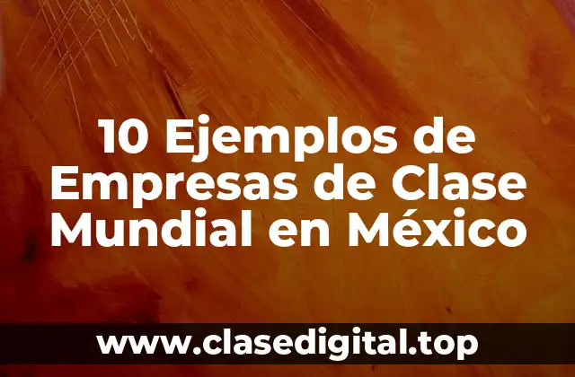 10 Ejemplos de Empresas de Clase Mundial en México