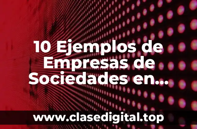 10 Ejemplos de Empresas de Sociedades en Comanditas por Acciones