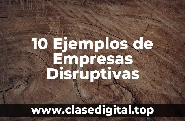 10 Ejemplos de Empresas Disruptivas