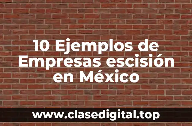 10 Ejemplos de Empresas escisión en México