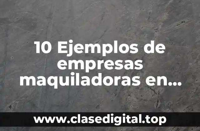 Ejemplos de empresas maquiladoras en México