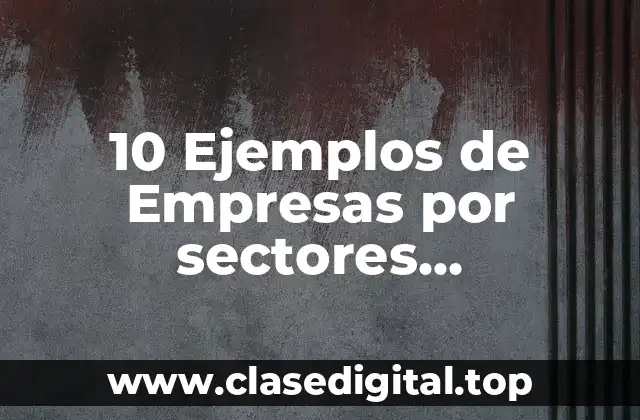 10 Ejemplos de Empresas por sectores económicos