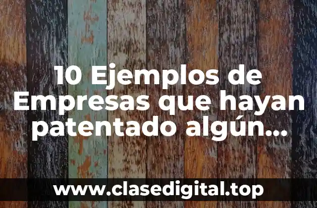 10 Ejemplos de Empresas que hayan patentado algún producto