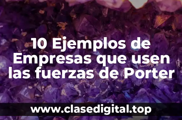 10 Ejemplos de Empresas que usen las fuerzas de Porter