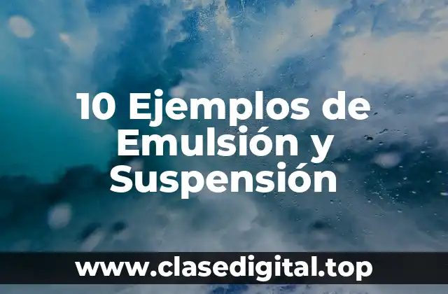 10 Ejemplos de Emulsión y Suspensión
