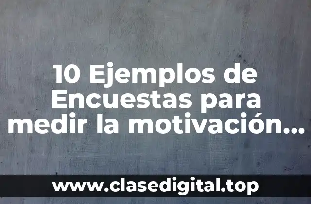 10 Ejemplos de Encuestas para medir la motivación laboral