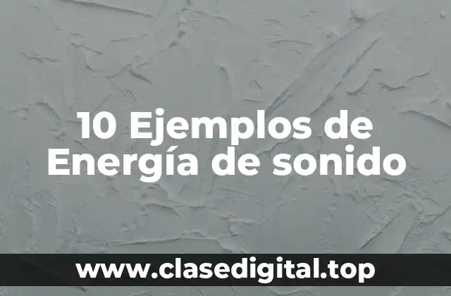 10 Ejemplos de Energía de sonido