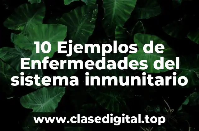 10 Ejemplos de Enfermedades del sistema inmunitario