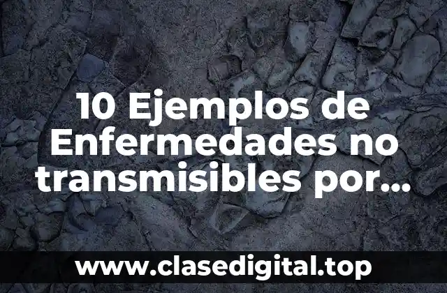 10 Ejemplos de Enfermedades no transmisibles por malos hábitos alimenticios
