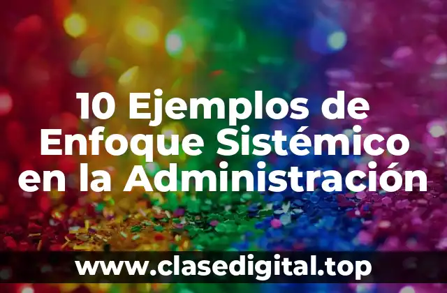10 Ejemplos de Enfoque Sistémico en la Administración
