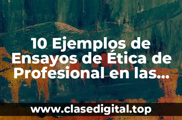 10 Ejemplos de Ensayos de Ética de Profesional en las Instituciones