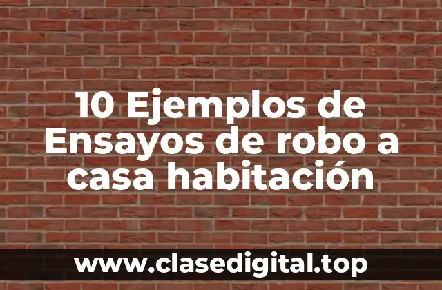 10 Ejemplos de Ensayos de robo a casa habitación