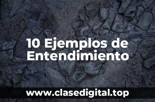 10 Ejemplos de Entendimiento
