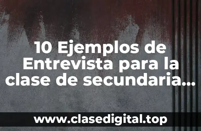 10 Ejemplos de Entrevista para la clase de secundaria segundo grado
