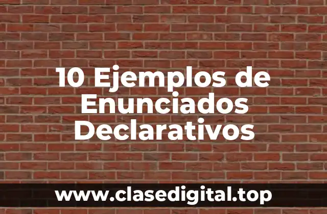 10 Ejemplos de Enunciados Declarativos