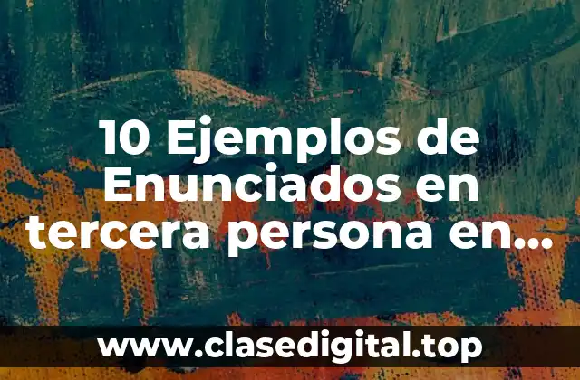 10 Ejemplos de Enunciados en tercera persona en singular o plural