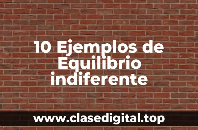 10 Ejemplos de Equilibrio indiferente