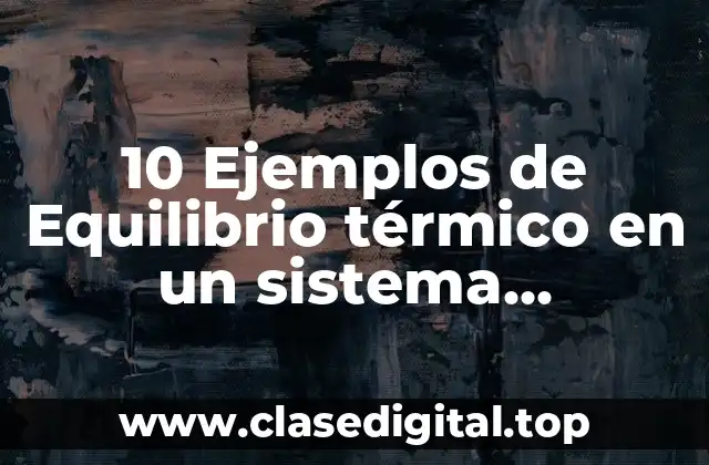 10 Ejemplos de Equilibrio térmico en un sistema termodinámico