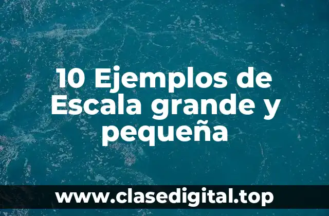 10 Ejemplos de Escala grande y pequeña