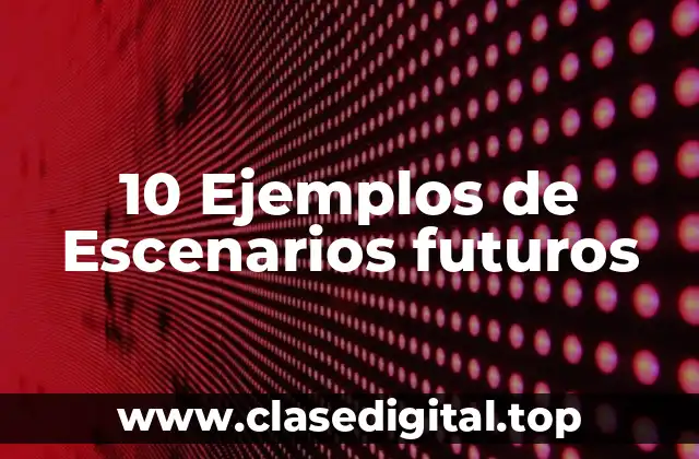 10 Ejemplos de Escenarios futuros