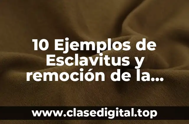 10 Ejemplos de Esclavitus y remoción de la libertad actuales