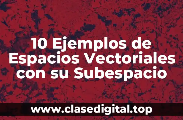 10 Ejemplos de Espacios Vectoriales con su Subespacio