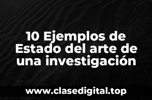 10 Ejemplos de Estado del arte de una investigación
