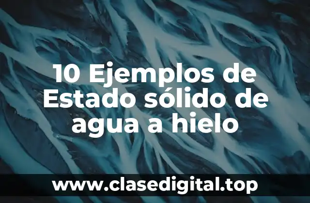 10 Ejemplos de Estado sólido de agua a hielo
