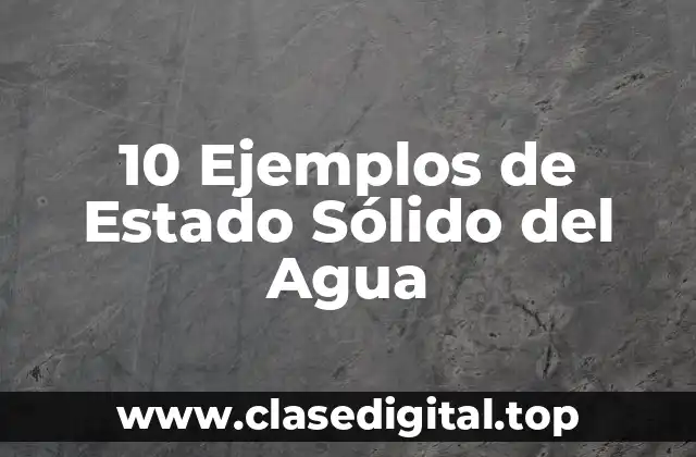 10 Ejemplos de Estado Sólido del Agua