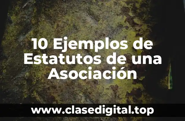 10 Ejemplos de Estatutos de una Asociación